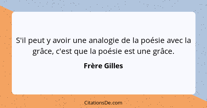 S'il peut y avoir une analogie de la poésie avec la grâce, c'est que la poésie est une grâce.... - Frère Gilles