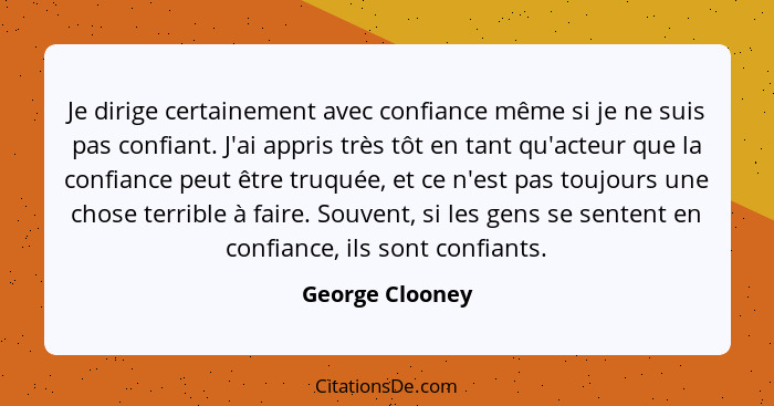 Je dirige certainement avec confiance même si je ne suis pas confiant. J'ai appris très tôt en tant qu'acteur que la confiance peut ê... - George Clooney