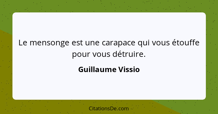 Le mensonge est une carapace qui vous étouffe pour vous détruire.... - Guillaume Vissio