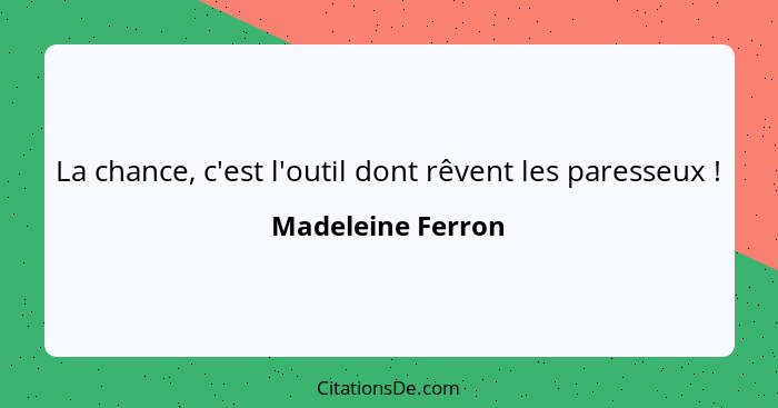 La chance, c'est l'outil dont rêvent les paresseux !... - Madeleine Ferron