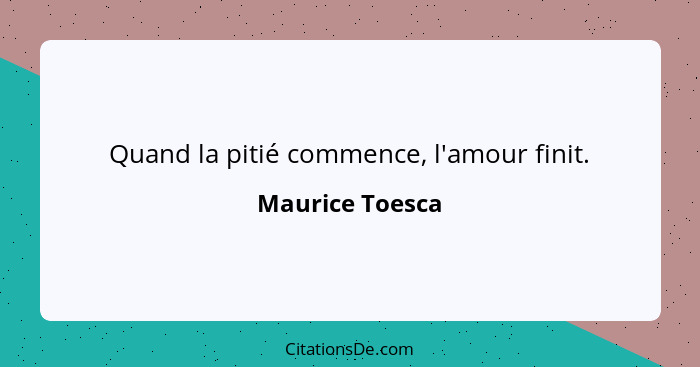 Quand la pitié commence, l'amour finit.... - Maurice Toesca