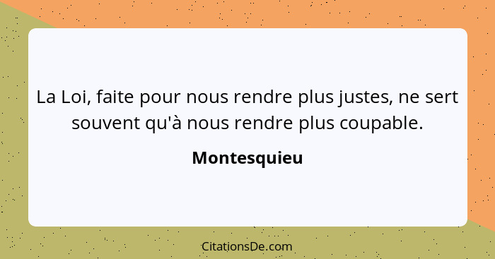 La Loi, faite pour nous rendre plus justes, ne sert souvent qu'à nous rendre plus coupable.... - Montesquieu