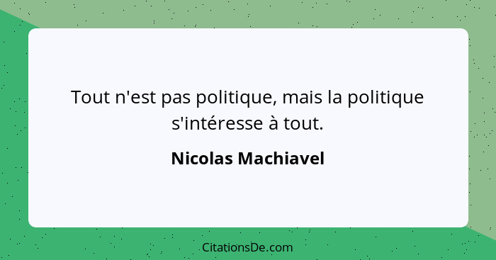 Tout n'est pas politique, mais la politique s'intéresse à tout.... - Nicolas Machiavel