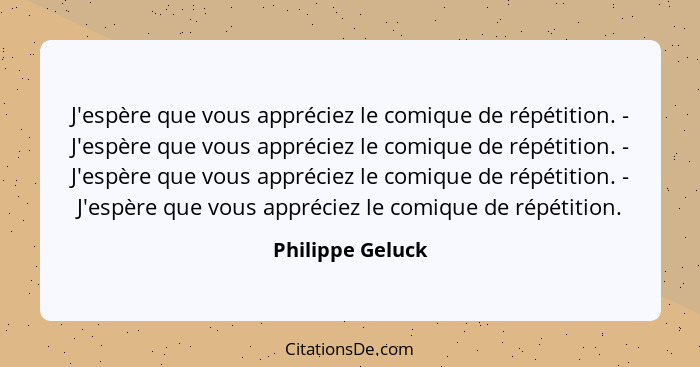 J'espère que vous appréciez le comique de répétition. - J'espère que vous appréciez le comique de répétition. - J'espère que vous ap... - Philippe Geluck