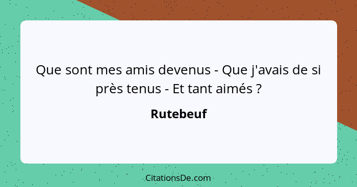 Que sont mes amis devenus - Que j'avais de si près tenus - Et tant aimés ?... - Rutebeuf