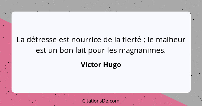 La détresse est nourrice de la fierté ; le malheur est un bon lait pour les magnanimes.... - Victor Hugo