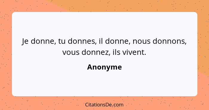 Je donne, tu donnes, il donne, nous donnons, vous donnez, ils vivent.... - Anonyme