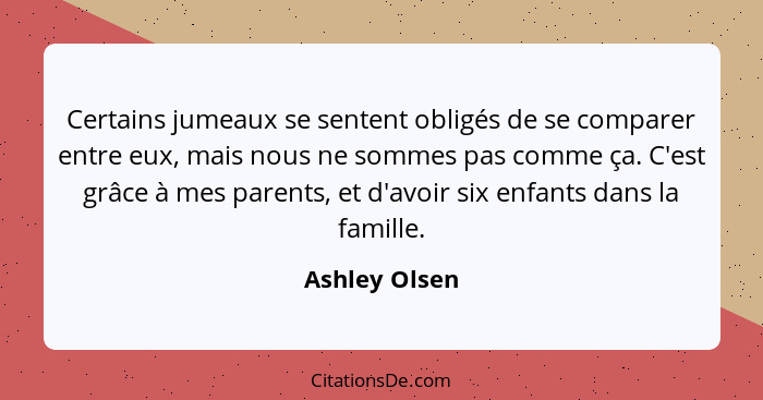 Certains jumeaux se sentent obligés de se comparer entre eux, mais nous ne sommes pas comme ça. C'est grâce à mes parents, et d'avoir s... - Ashley Olsen