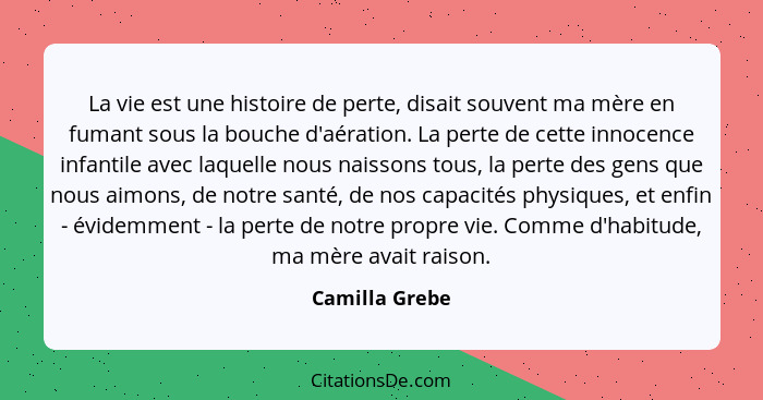 La vie est une histoire de perte, disait souvent ma mère en fumant sous la bouche d'aération. La perte de cette innocence infantile av... - Camilla Grebe