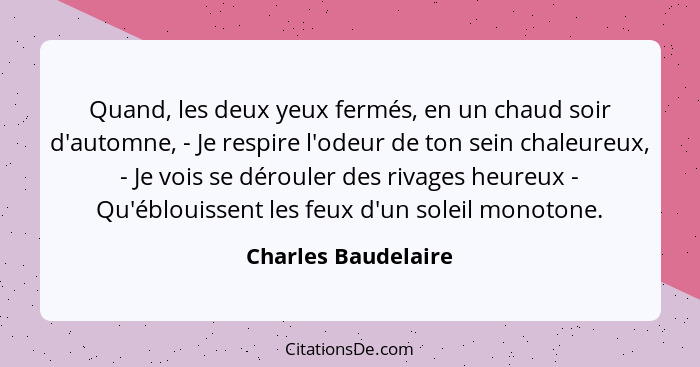 Quand, les deux yeux fermés, en un chaud soir d'automne, - Je respire l'odeur de ton sein chaleureux, - Je vois se dérouler des r... - Charles Baudelaire