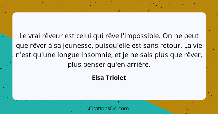 Le vrai rêveur est celui qui rêve l'impossible. On ne peut que rêver à sa jeunesse, puisqu'elle est sans retour. La vie n'est qu'une lo... - Elsa Triolet