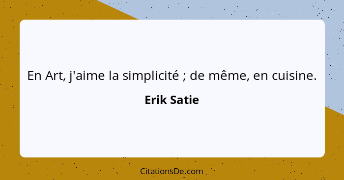 En Art, j'aime la simplicité ; de même, en cuisine.... - Erik Satie