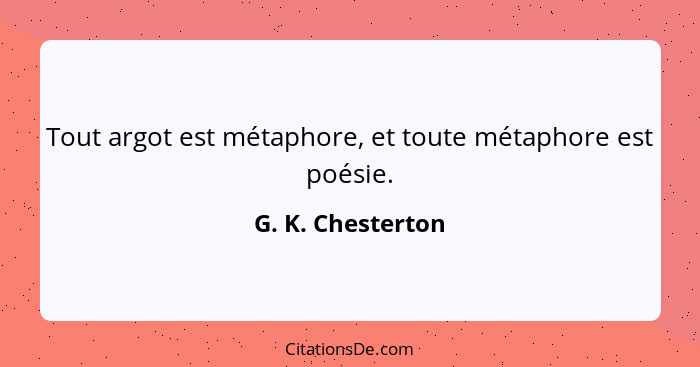 Tout argot est métaphore, et toute métaphore est poésie.... - G. K. Chesterton