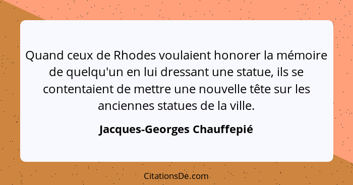 Quand ceux de Rhodes voulaient honorer la mémoire de quelqu'un en lui dressant une statue, ils se contentaient de mettre... - Jacques-Georges Chauffepié