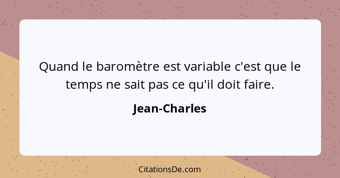 Quand le baromètre est variable c'est que le temps ne sait pas ce qu'il doit faire.... - Jean-Charles