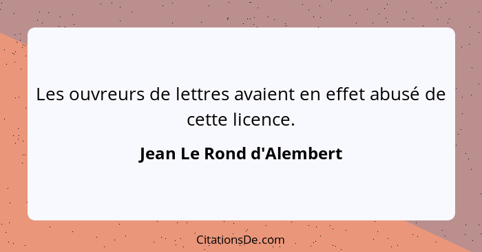 Les ouvreurs de lettres avaient en effet abusé de cette licence.... - Jean Le Rond d'Alembert