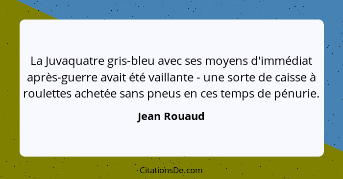 La Juvaquatre gris-bleu avec ses moyens d'immédiat après-guerre avait été vaillante - une sorte de caisse à roulettes achetée sans pneus... - Jean Rouaud