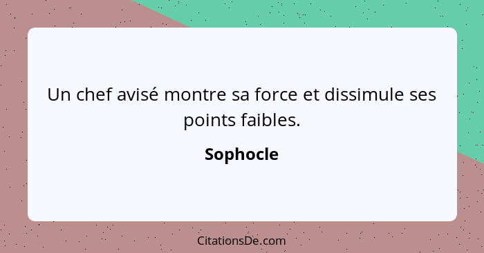 Un chef avisé montre sa force et dissimule ses points faibles.... - Sophocle