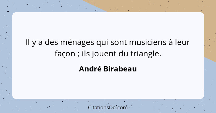 Il y a des ménages qui sont musiciens à leur façon ; ils jouent du triangle.... - André Birabeau