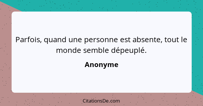 Parfois, quand une personne est absente, tout le monde semble dépeuplé.... - Anonyme