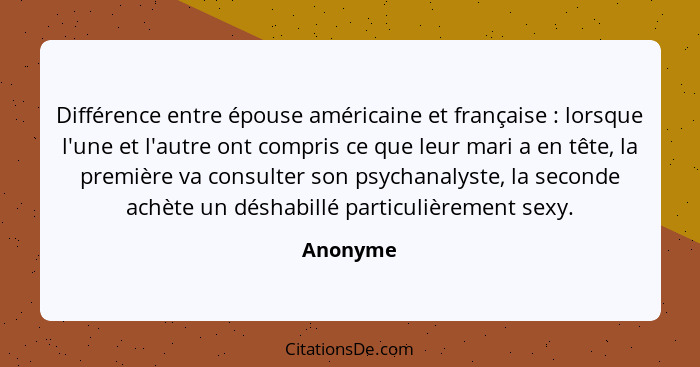 Différence entre épouse américaine et française : lorsque l'une et l'autre ont compris ce que leur mari a en tête, la première va consu... - Anonyme