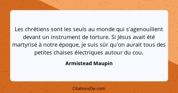 Les chrétiens sont les seuls au monde qui s'agenouillent devant un instrument de torture. Si Jésus avait été martyrisé à notre époq... - Armistead Maupin