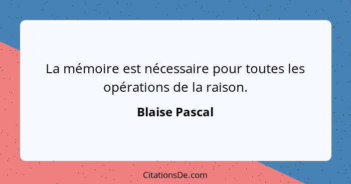 La mémoire est nécessaire pour toutes les opérations de la raison.... - Blaise Pascal