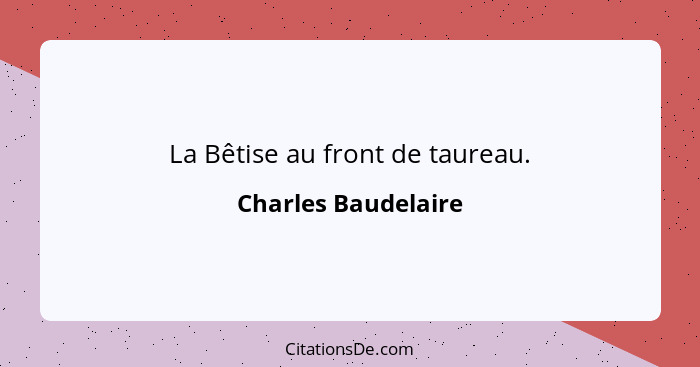 La Bêtise au front de taureau.... - Charles Baudelaire