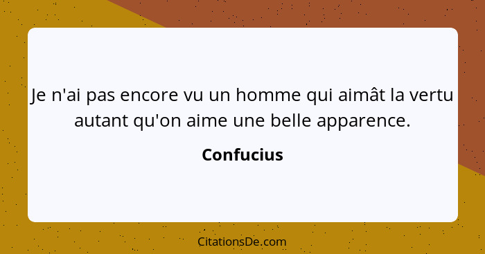 Je n'ai pas encore vu un homme qui aimât la vertu autant qu'on aime une belle apparence.... - Confucius