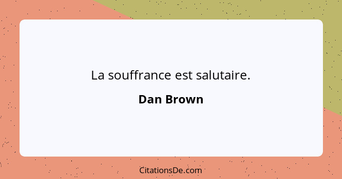 La souffrance est salutaire.... - Dan Brown