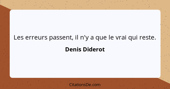 Les erreurs passent, il n'y a que le vrai qui reste.... - Denis Diderot