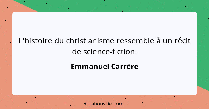 L'histoire du christianisme ressemble à un récit de science-fiction.... - Emmanuel Carrère