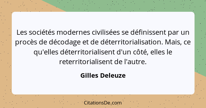 Les sociétés modernes civilisées se définissent par un procès de décodage et de déterritorialisation. Mais, ce qu'elles déterritorial... - Gilles Deleuze