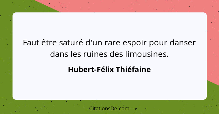 Faut être saturé d'un rare espoir pour danser dans les ruines des limousines.... - Hubert-Félix Thiéfaine