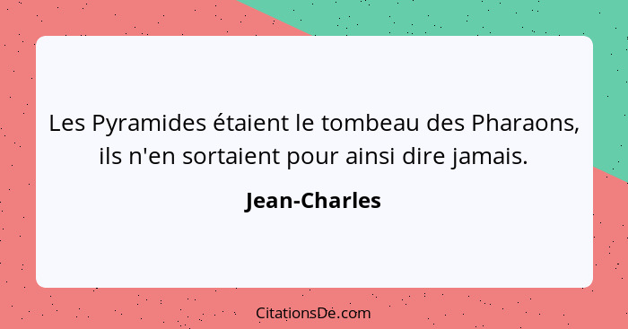 Les Pyramides étaient le tombeau des Pharaons, ils n'en sortaient pour ainsi dire jamais.... - Jean-Charles