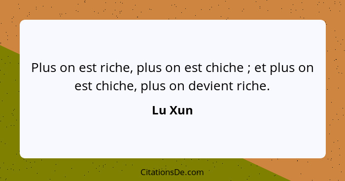 Plus on est riche, plus on est chiche ; et plus on est chiche, plus on devient riche.... - Lu Xun