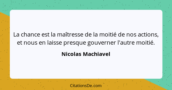 La chance est la maîtresse de la moitié de nos actions, et nous en laisse presque gouverner l'autre moitié.... - Nicolas Machiavel