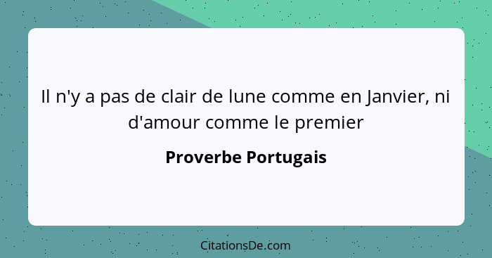 Il n'y a pas de clair de lune comme en Janvier, ni d'amour comme le premier... - Proverbe Portugais