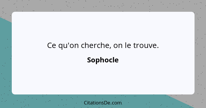 Ce qu'on cherche, on le trouve.... - Sophocle