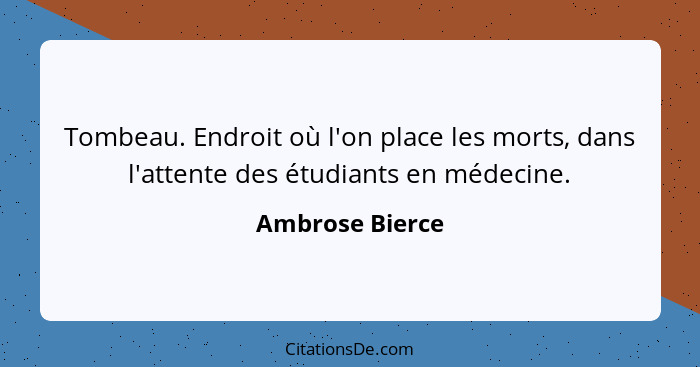 Tombeau. Endroit où l'on place les morts, dans l'attente des étudiants en médecine.... - Ambrose Bierce