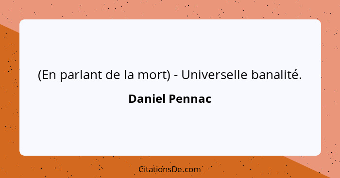 (En parlant de la mort) - Universelle banalité.... - Daniel Pennac
