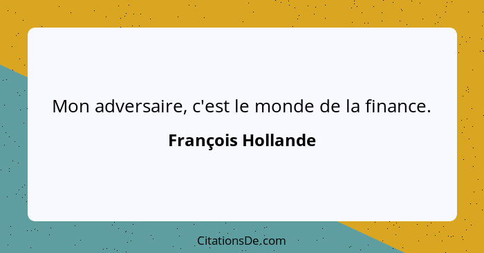 Mon adversaire, c'est le monde de la finance.... - François Hollande