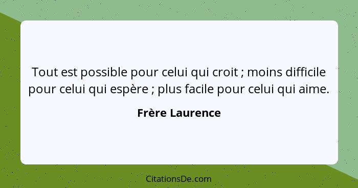 Tout est possible pour celui qui croit ; moins difficile pour celui qui espère ; plus facile pour celui qui aime.... - Frère Laurence