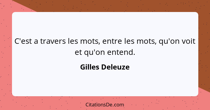 C'est a travers les mots, entre les mots, qu'on voit et qu'on entend.... - Gilles Deleuze