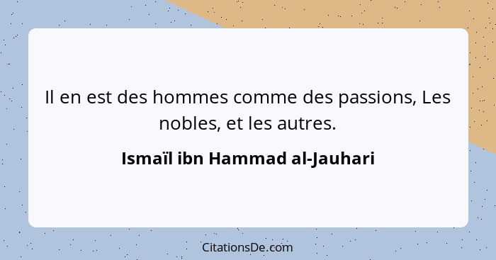 Il en est des hommes comme des passions, Les nobles, et les autres.... - Ismaïl ibn Hammad al-Jauhari