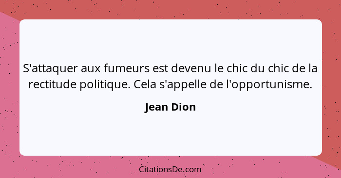 S'attaquer aux fumeurs est devenu le chic du chic de la rectitude politique. Cela s'appelle de l'opportunisme.... - Jean Dion