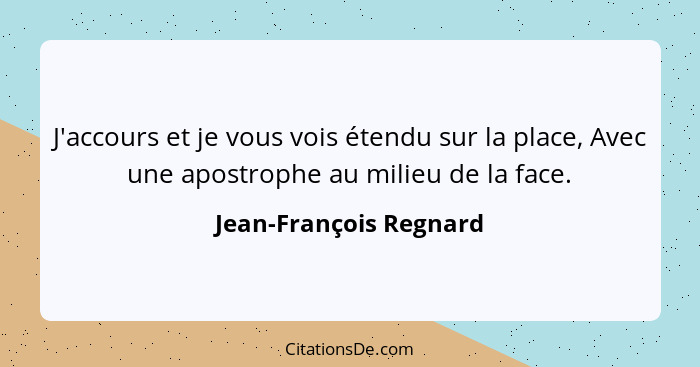 J'accours et je vous vois étendu sur la place, Avec une apostrophe au milieu de la face.... - Jean-François Regnard