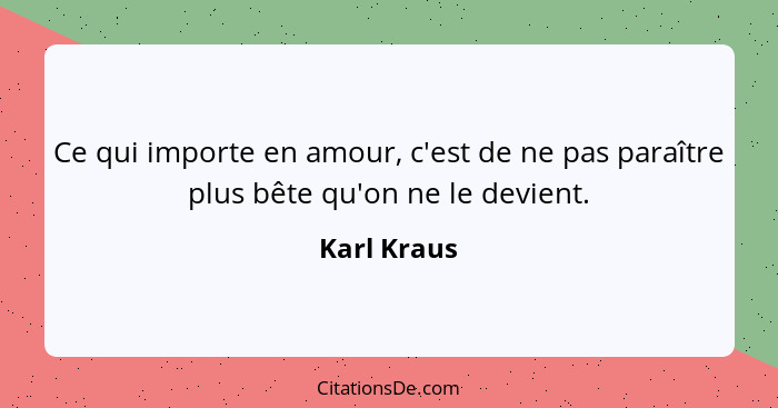 Ce qui importe en amour, c'est de ne pas paraître plus bête qu'on ne le devient.... - Karl Kraus