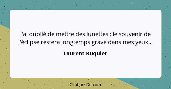 J'ai oublié de mettre des lunettes ; le souvenir de l'éclipse restera longtemps gravé dans mes yeux...... - Laurent Ruquier