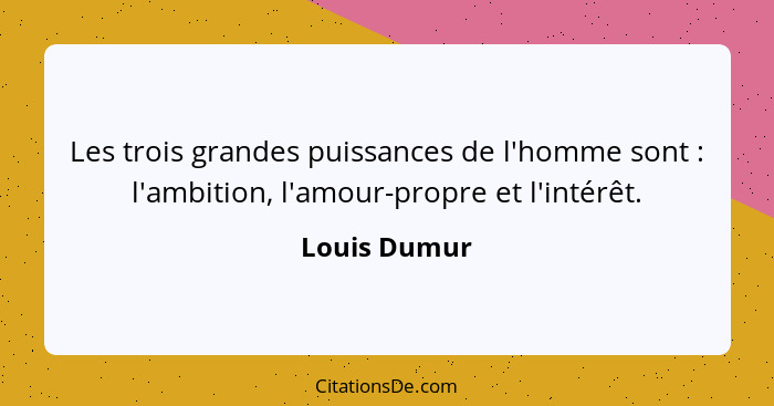 Les trois grandes puissances de l'homme sont : l'ambition, l'amour-propre et l'intérêt.... - Louis Dumur